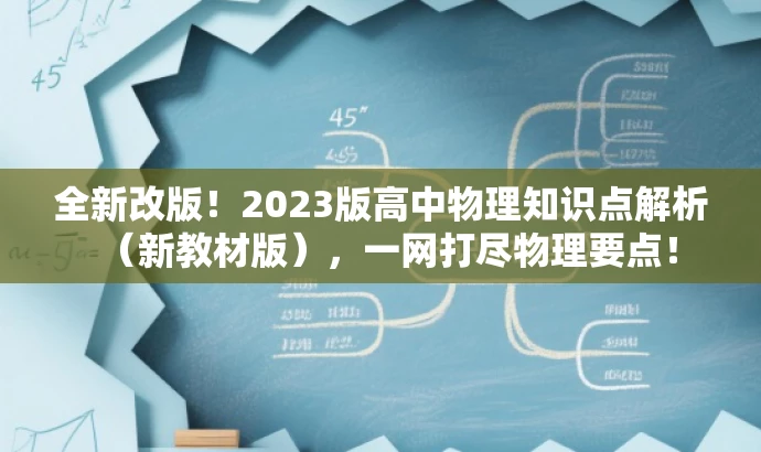 全新改版！2023版高中物理知识点解析（新教材版），一网打尽物理要点！