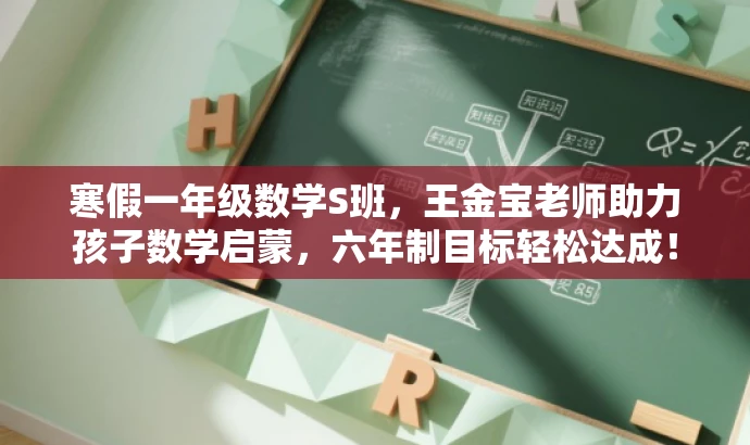 寒假一年级数学S班，王金宝老师助力孩子数学启蒙，六年制目标轻松达成！