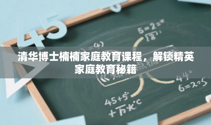 清华博士楠楠家庭教育课程,解锁精英家庭教育秘籍 清华博士楠楠家庭教育课程,解锁精英家庭教育秘籍