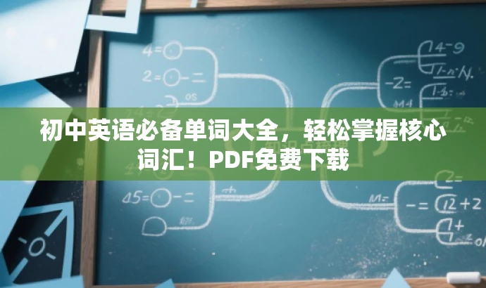 初中英语必备单词大全,轻松掌握核心词汇!PDF免费下载 初中英语必备单词大全,轻松掌握核心词汇!PDF免费下载