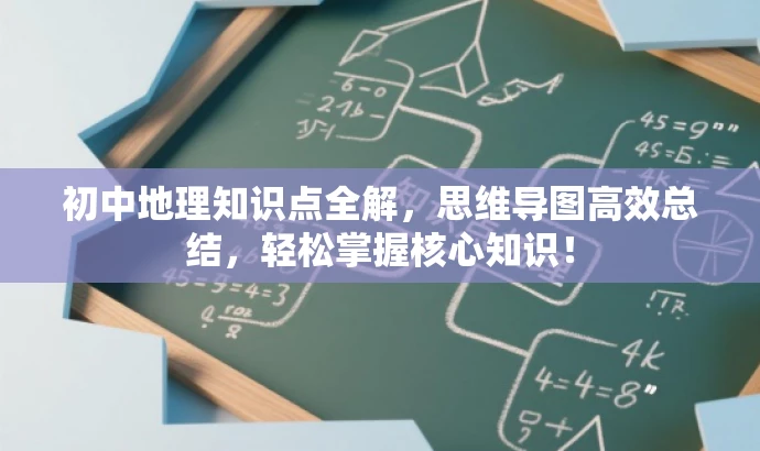 初中地理知识点全解，思维导图高效总结，轻松掌握核心知识！
