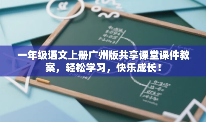 一年级语文上册广州版共享课堂课件教案,轻松学习,快乐成长! 一年级语文上册广州版共享课堂课件教案,轻松学习,快乐成长!