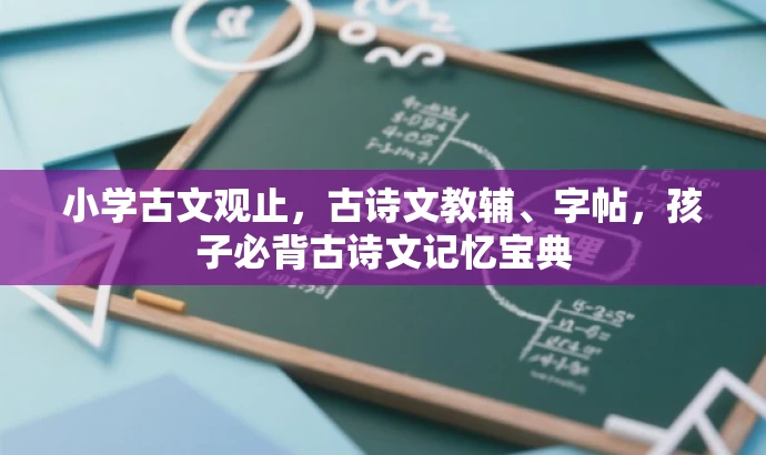 小学古文观止，古诗文教辅、字帖，孩子必背古诗文记忆宝典