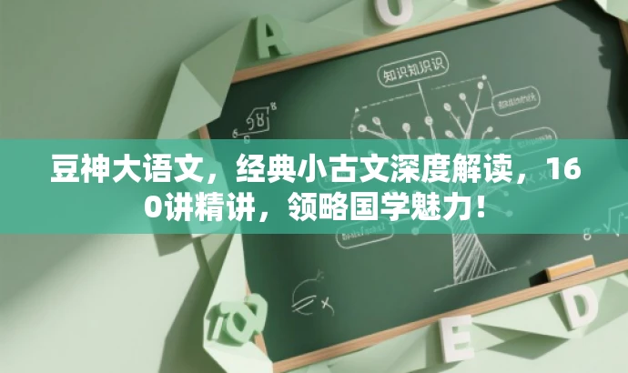 豆神大语文,经典小古文深度解读,160讲精讲,领略国学魅力! 豆神大语文,经典小古文深度解读,160讲精讲,领略国学魅力!