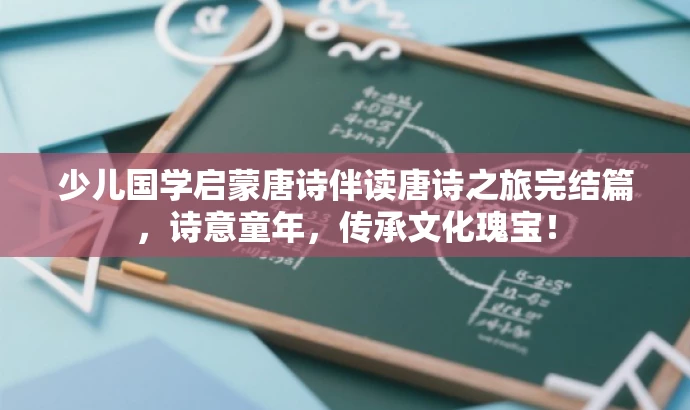 少儿国学启蒙唐诗伴读唐诗之旅完结篇，诗意童年，传承文化瑰宝！