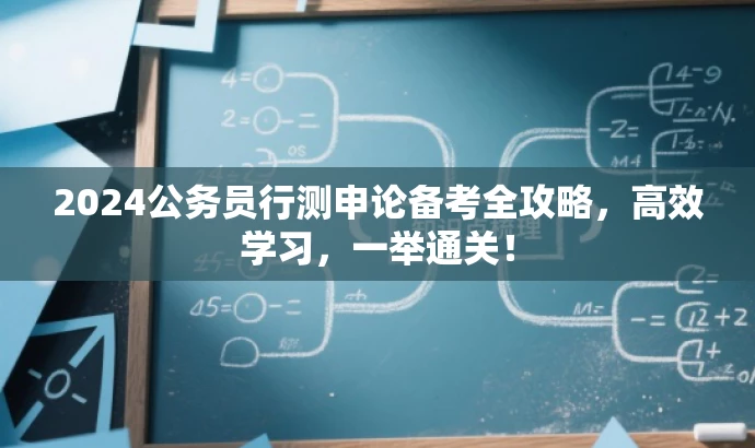 2024公务员行测申论备考全攻略,高效学习,一举通关! 2024公务员行测申论备考全攻略,高效学习,一举通关!