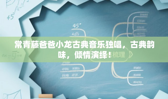 常青藤爸爸小龙古典音乐独唱,古典韵味,倾情演绎! 常青藤爸爸小龙古典音乐独唱,古典韵味,倾情演绎!