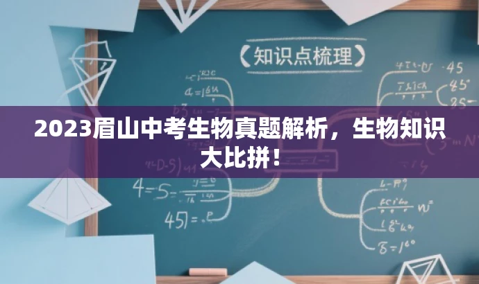 2023眉山中考生物真题解析,生物知识大比拼! 2023眉山中考生物真题解析,生物知识大比拼!