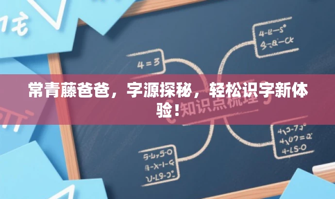 常青藤爸爸,字源探秘,轻松识字新体验! 常青藤爸爸,字源探秘,轻松识字新体验!