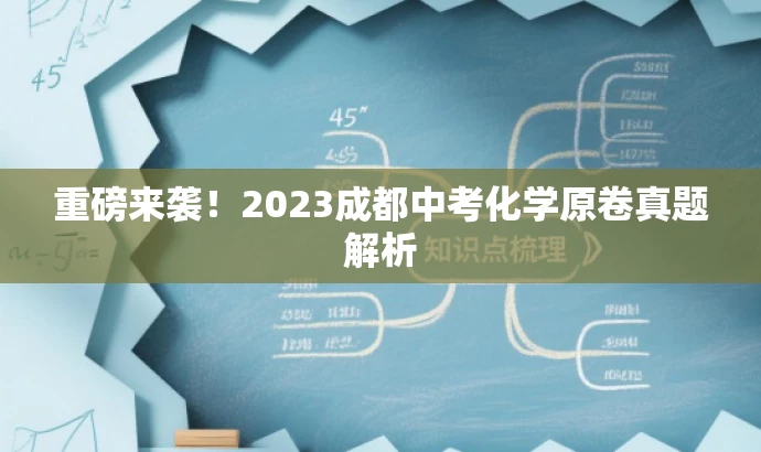 重磅来袭!2023成都中考化学原卷真题解析 重磅来袭!2023成都中考化学原卷真题解析