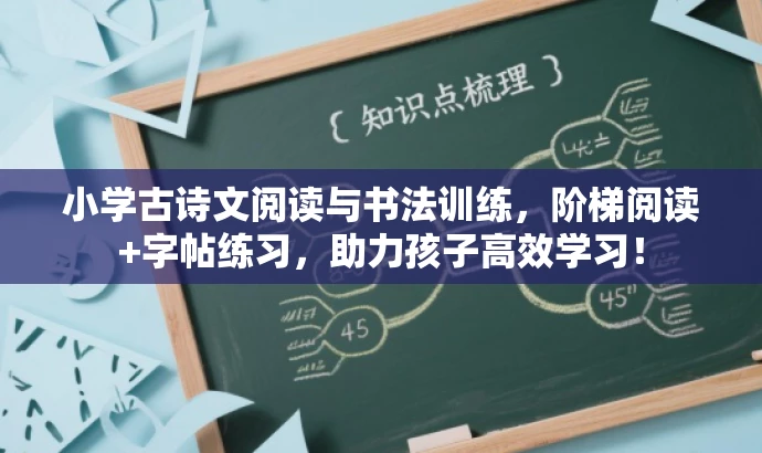 小学古诗文阅读与书法训练,阶梯阅读+字帖练习,助力孩子高效学习! 小学古诗文阅读与书法训练,阶梯阅读+字帖练习,助力孩子高效学习!