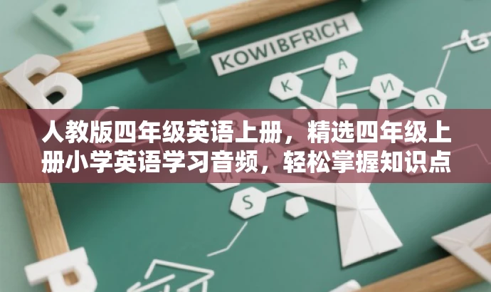 人教版四年级英语上册,精选四年级上册小学英语学习音频,轻松掌握知识点! 人教版四年级英语上册,精选四年级上册小学英语学习音频,轻松掌握知识点!