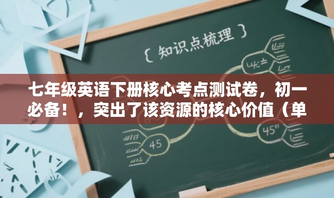 七年级英语下册核心考点测试卷,初一必备!,突出了该资源的核心价值(单元测试卷),同时强调这是初一学生必备的英语学习资料,能够吸引目标人群的注意力。 七年级英语下册核心考点测试卷,初一必备!,突出了该资源的核心价值(单元测试卷),同时强调这是初一学生必备的英语学习资料,能够吸引目标人群的注意力。
