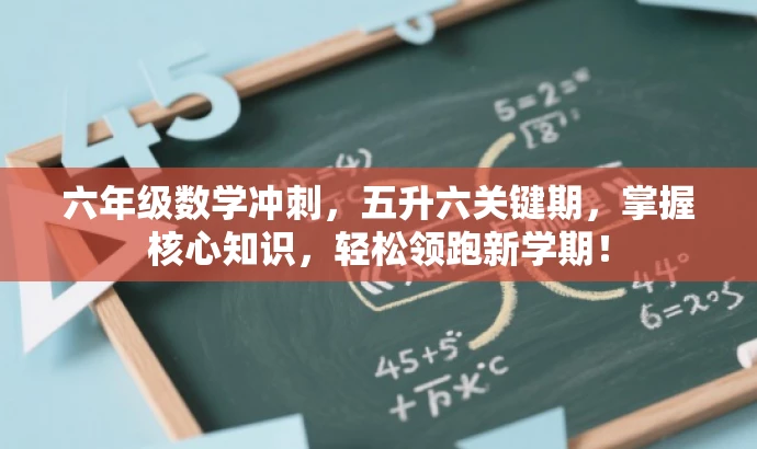 六年级数学冲刺,五升六关键期,掌握核心知识,轻松领跑新学期! 六年级数学冲刺,五升六关键期,掌握核心知识,轻松领跑新学期!