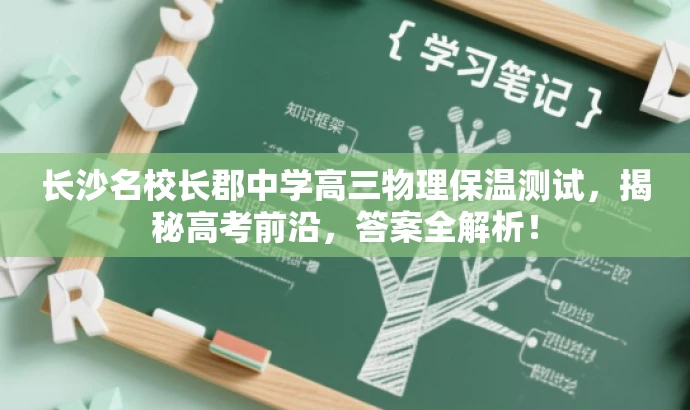 长沙名校长郡中学高三物理保温测试,揭秘高考前沿,答案全解析! 长沙名校长郡中学高三物理保温测试,揭秘高考前沿,答案全解析!