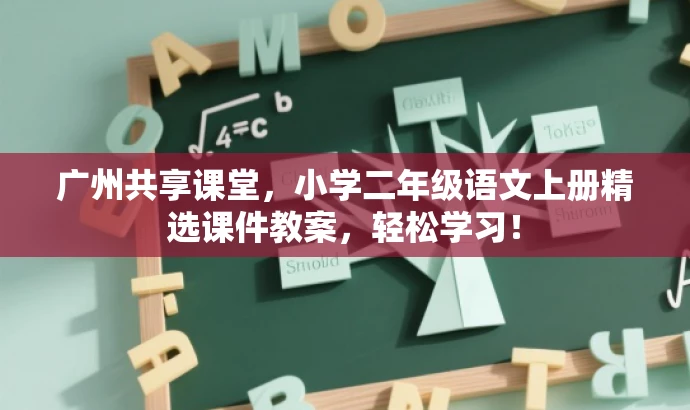 广州共享课堂,小学二年级语文上册精选课件教案,轻松学习! 广州共享课堂,小学二年级语文上册精选课件教案,轻松学习!
