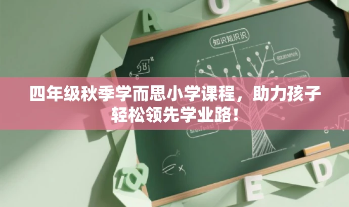 四年级秋季学而思小学课程，助力孩子轻松领先学业路！