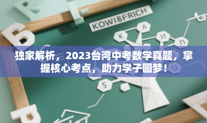 独家解析,2023台湾中考数学真题,掌握核心考点,助力学子圆梦! 独家解析,2023台湾中考数学真题,掌握核心考点,助力学子圆梦!