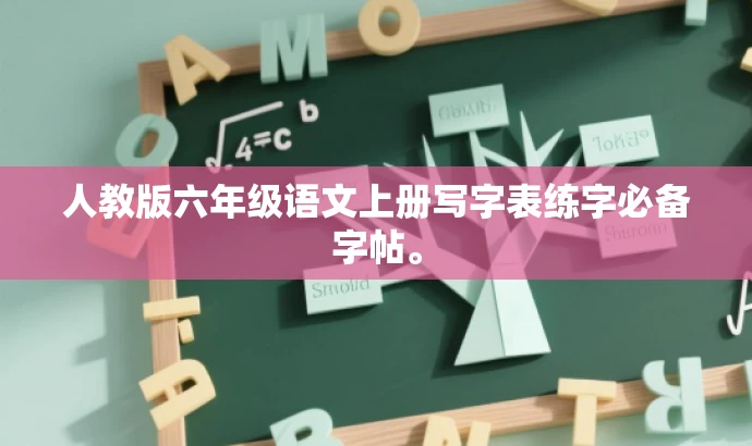 人教版六年级语文上册写字表练字必备字帖。 人教版六年级语文上册写字表练字必备字帖。