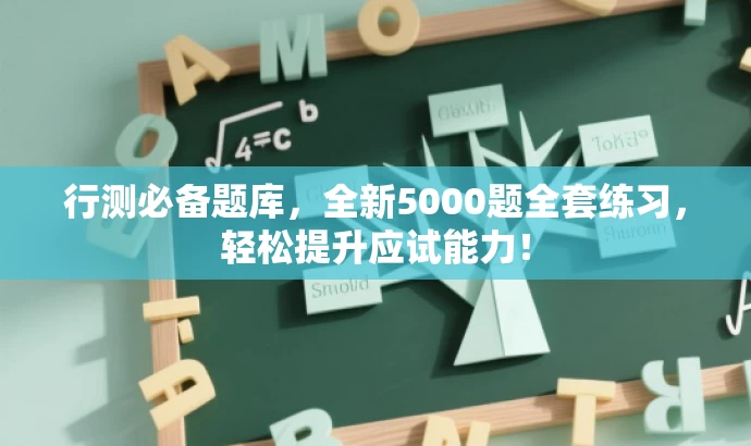 行测必备题库,全新5000题全套练习,轻松提升应试能力! 行测必备题库,全新5000题全套练习,轻松提升应试能力!