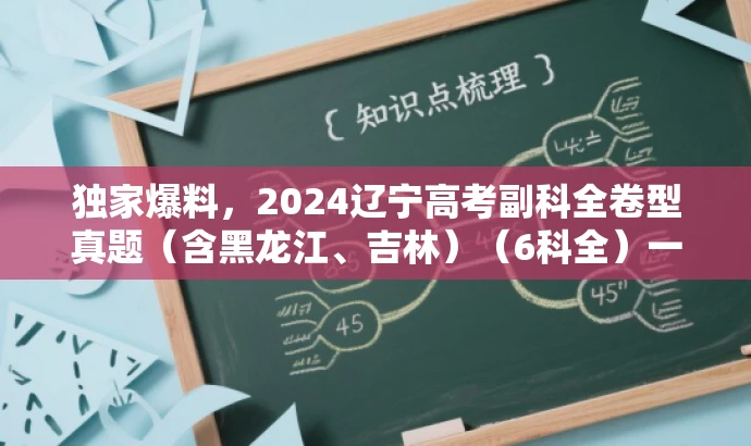 独家爆料,2024辽宁高考副科全卷型真题(含黑龙江、吉林)(6科全)一网打尽! 独家爆料,2024辽宁高考副科全卷型真题(含黑龙江、吉林)(6科全)一网打尽!