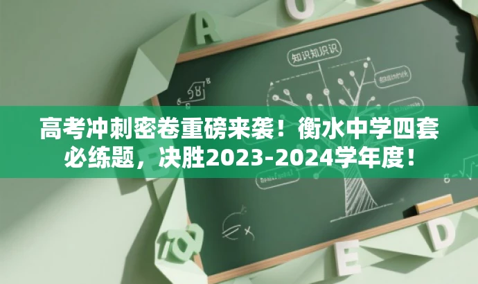 高考冲刺密卷重磅来袭!衡水中学四套必练题,决胜2023-2024学年度! 高考冲刺密卷重磅来袭!衡水中学四套必练题,决胜2023-2024学年度!