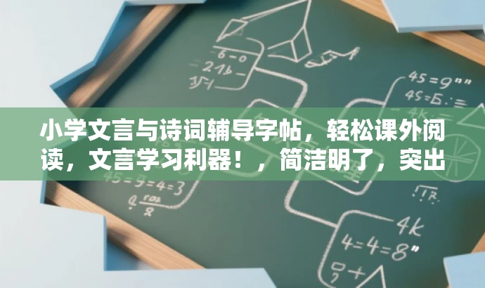 小学文言与诗词辅导字帖,轻松课外阅读,文言学习利器!,简洁明了,突出了教辅与字帖的核心价值,强调轻松学习文言文和古诗词,适合小学生家长和目标学生人群的需求。 小学文言与诗词辅导字帖,轻松课外阅读,文言学习利器!,简洁明了,突出了教辅与字帖的核心价值,强调轻松学习文言文和古诗词,适合小学生家长和目标学生人群的需求。