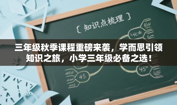 三年级秋季课程重磅来袭,学而思引领知识之旅,小学三年级必备之选! 三年级秋季课程重磅来袭,学而思引领知识之旅,小学三年级必备之选!