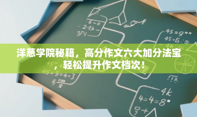 洋葱学院秘籍,高分作文六大加分法宝,轻松提升作文档次! 洋葱学院秘籍,高分作文六大加分法宝,轻松提升作文档次!