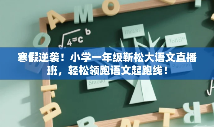 寒假逆袭！小学一年级靳松大语文直播班，轻松领跑语文起跑线！