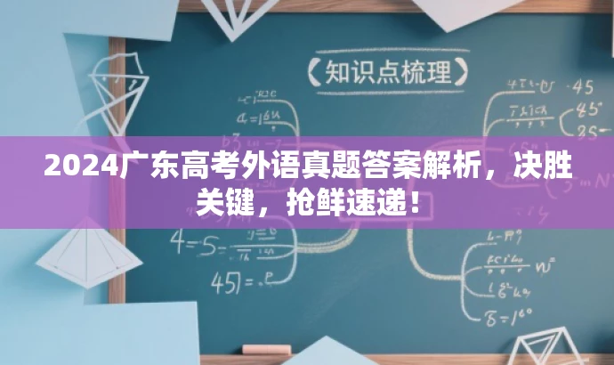 2024广东高考外语真题答案解析,决胜关键,抢鲜速递! 2024广东高考外语真题答案解析,决胜关键,抢鲜速递!
