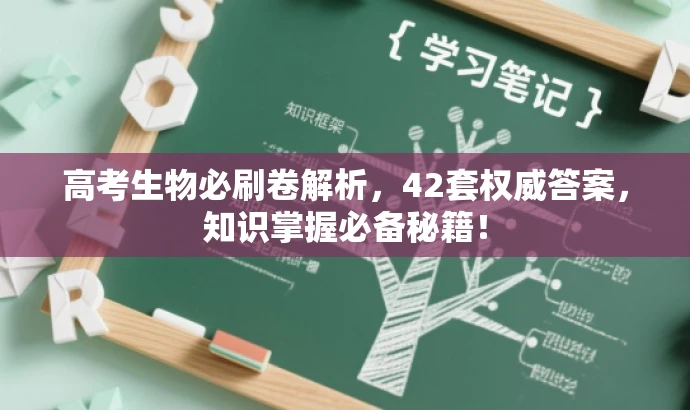高考生物必刷卷解析,42套权威答案,知识掌握必备秘籍! 高考生物必刷卷解析,42套权威答案,知识掌握必备秘籍!