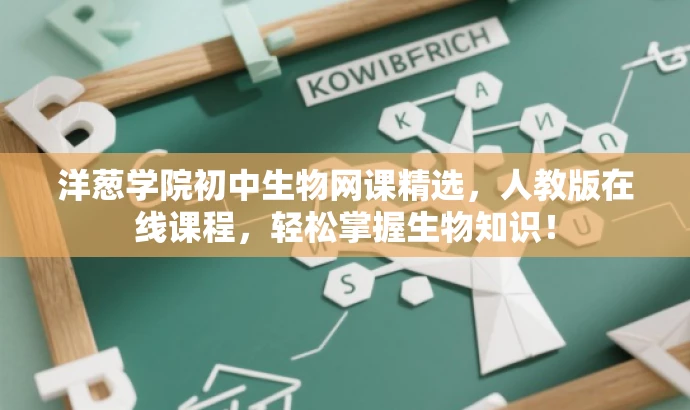 洋葱学院初中生物网课精选,人教版在线课程,轻松掌握生物知识! 洋葱学院初中生物网课精选,人教版在线课程,轻松掌握生物知识!