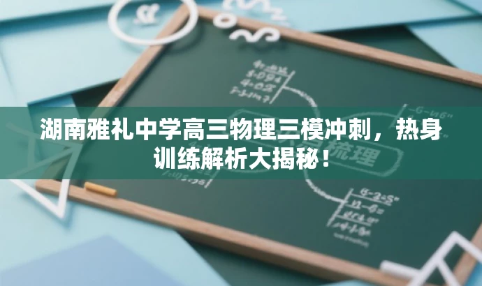 湖南雅礼中学高三物理三模冲刺,热身训练解析大揭秘! 湖南雅礼中学高三物理三模冲刺,热身训练解析大揭秘!