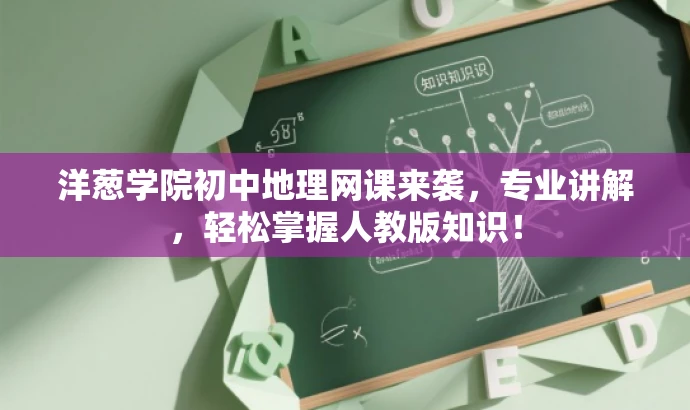 洋葱学院初中地理网课来袭,专业讲解,轻松掌握人教版知识! 洋葱学院初中地理网课来袭,专业讲解,轻松掌握人教版知识!