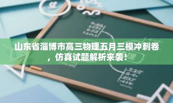 山东省淄博市高三物理五月三模冲刺卷,仿真试题解析来袭! 山东省淄博市高三物理五月三模冲刺卷,仿真试题解析来袭!