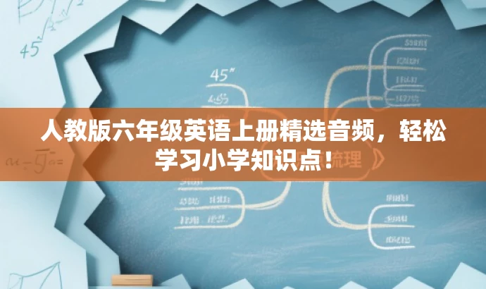 人教版六年级英语上册精选音频，轻松学习小学知识点！