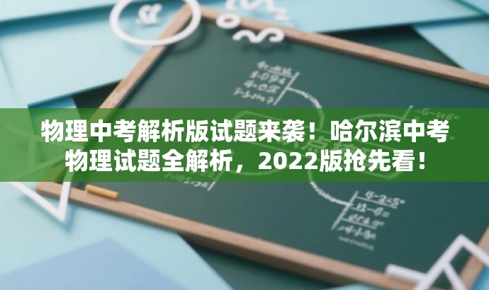 物理中考解析版试题来袭！哈尔滨中考物理试题全解析，2022版抢先看！