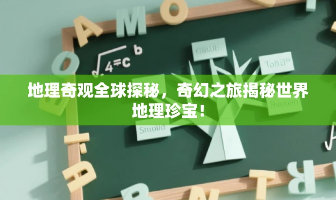 地理奇观全球探秘,奇幻之旅揭秘世界地理珍宝! 地理奇观全球探秘,奇幻之旅揭秘世界地理珍宝!