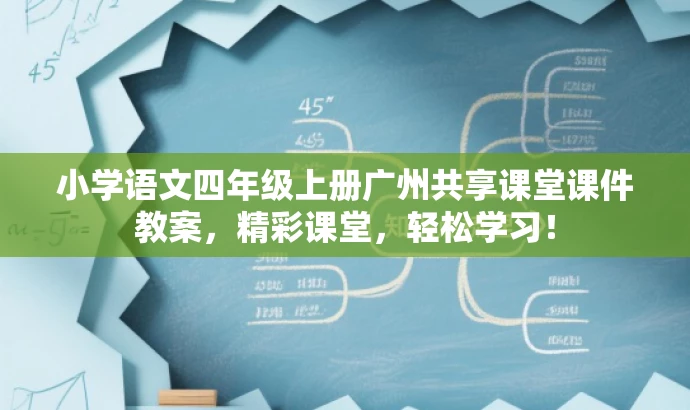 小学语文四年级上册广州共享课堂课件教案，精彩课堂，轻松学习！
