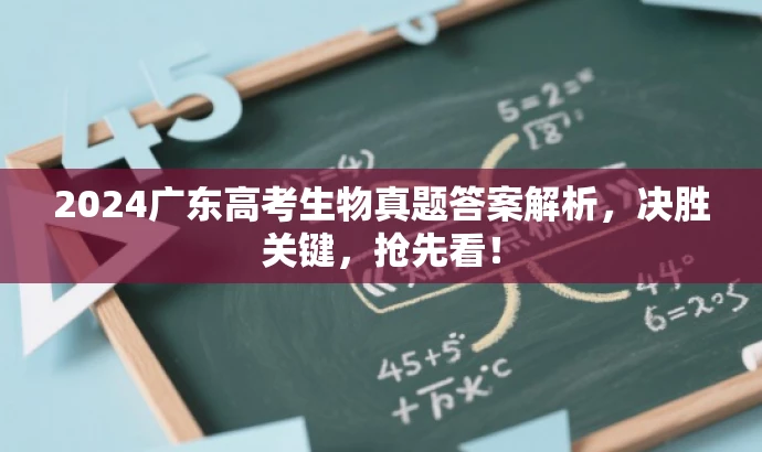 2024广东高考生物真题答案解析，决胜关键，抢先看！