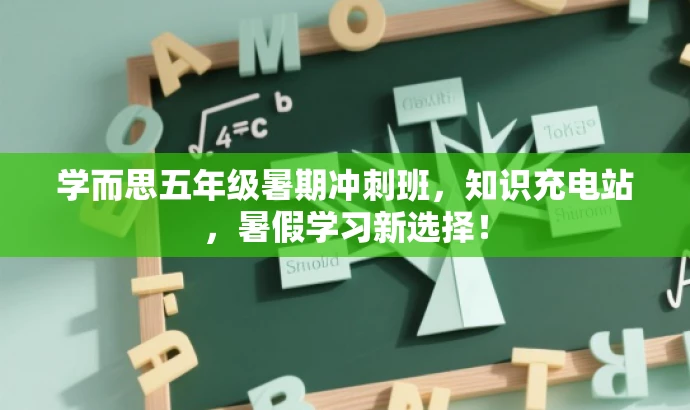学而思五年级暑期冲刺班，知识充电站，暑假学习新选择！