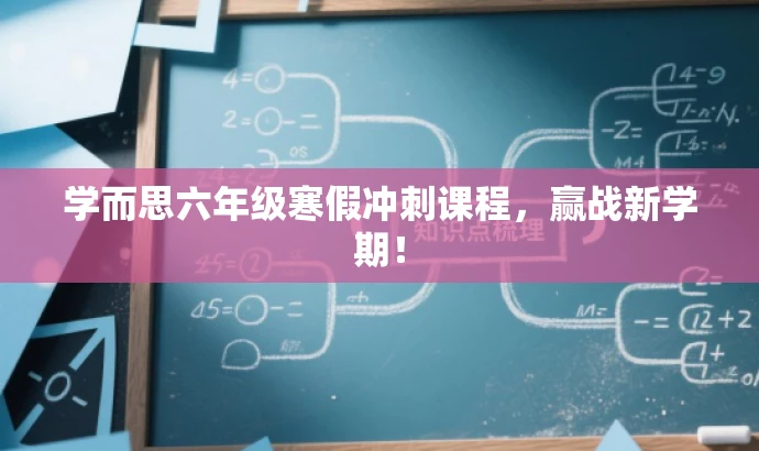 学而思六年级寒假冲刺课程,赢战新学期! 学而思六年级寒假冲刺课程,赢战新学期!