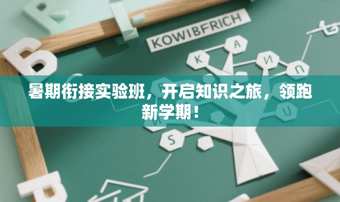 暑期衔接实验班,开启知识之旅,领跑新学期! 暑期衔接实验班,开启知识之旅,领跑新学期!