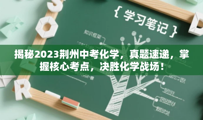 揭秘2023荆州中考化学,真题速递,掌握核心考点,决胜化学战场! 揭秘2023荆州中考化学,真题速递,掌握核心考点,决胜化学战场!
