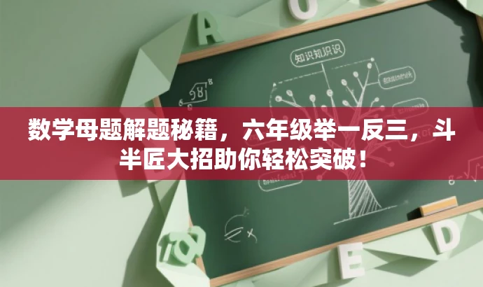 数学母题解题秘籍,六年级举一反三,斗半匠大招助你轻松突破! 数学母题解题秘籍,六年级举一反三,斗半匠大招助你轻松突破!