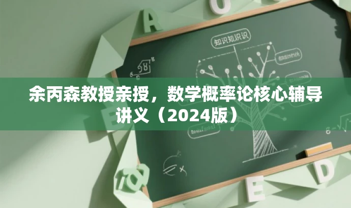 余丙森教授亲授,数学概率论核心辅导讲义(2024版) 余丙森教授亲授,数学概率论核心辅导讲义(2024版)