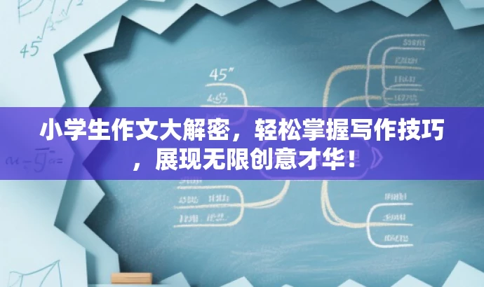 小学生作文大解密,轻松掌握写作技巧,展现无限创意才华! 小学生作文大解密,轻松掌握写作技巧,展现无限创意才华!