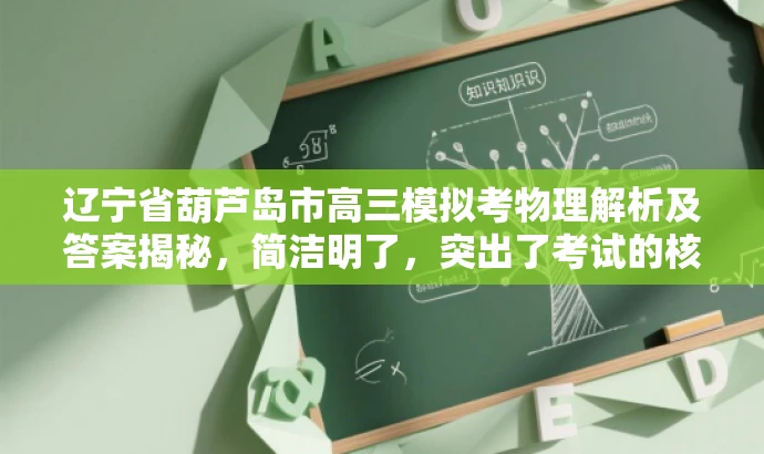 辽宁省葫芦岛市高三模拟考物理解析及答案揭秘,简洁明了,突出了考试的核心价值,同时使用了吸引力强的语言,适配了目标人群的需求。 辽宁省葫芦岛市高三模拟考物理解析及答案揭秘,简洁明了,突出了考试的核心价值,同时使用了吸引力强的语言,适配了目标人群的需求。