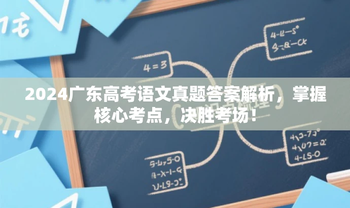 2024广东高考语文真题答案解析,掌握核心考点,决胜考场! 2024广东高考语文真题答案解析,掌握核心考点,决胜考场!